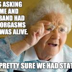 grandma computer | ETHEL IS ASKING ME IF ME AND MY HUSBAND HAD MUTUAL ORGASMS WHEN HE WAS ALIVE. NO.  I'M PRETTY SURE WE HAD STATE FARM. | image tagged in grandma computer | made w/ Imgflip meme maker
