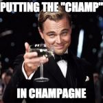 Gatsby toast  | PUTTING THE "CHAMP" IN CHAMPAGNE | image tagged in gatsby toast | made w/ Imgflip meme maker