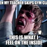 Luke Crying | WHEN MY TEACHER SKIPS GYM CLASS; THIS IS WHAT I FEEL ON THE INSIDE | image tagged in luke crying | made w/ Imgflip meme maker