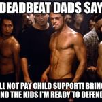 Funny Things Deadbeat Dads Say | DEADBEAT DADS SAY; I WILL NOT PAY CHILD SUPPORT! BRING ON THE EX AND THE KIDS I'M READY TO DEFEND MYSELF | image tagged in brad pitt fight club,deadbeat,dead beat,dad,deadbeat dad,dumbass | made w/ Imgflip meme maker