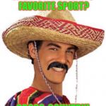 FYI this ain't a political meme or anything XD | WHAT'S A MEXICAN'S FAVORITE SPORT? CROSS-COUNTRY! | image tagged in mexican,bad pun,sports,cross country,funny,perv | made w/ Imgflip meme maker