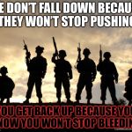 My uncle Josiah (or joe) used to say this. |for military week| | WE DON’T FALL DOWN BECAUSE THEY WON’T STOP PUSHING; YOU GET BACK UP BECAUSE YOU KNOW YOU WON’T STOP BLEEDING | image tagged in army,military week,uncle joe | made w/ Imgflip meme maker