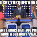 Let's play FAMILY FEUD!!! Comment your answers below... Let the games begin! >:) | ALRIGHT, THE QUESTION IS... "NAME THINGS THAT YOU PUT IN YOUR MOUTH BUT DON'T SWALLOW." | image tagged in steve harvey family feud,memes,funny memes,family feud,scumbag steve,meme war | made w/ Imgflip meme maker