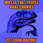 Philosoraptor Blue Craziness | WHY IS THAT PEOPLE BAKE COOKIES; YET COOK BACON? | image tagged in philosoraptor blue craziness,memes,funny,bacon,cookies,cooking | made w/ Imgflip meme maker