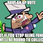 Butch Up vote Fairy | HAVE AN UP VOTE; BUT IF YOU STOP BEING FUNNY WE'LL BE ROUND TO COLLECT | image tagged in butch up vote fairy | made w/ Imgflip meme maker