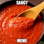 sauce | SAUCY; MEME | image tagged in sauce | made w/ Imgflip meme maker