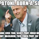 trappatoni | TRAPPATONI, BURN-A-SCONEY; PEPPERONI, LUCA TONI, SAUCY PONY, HUGH MALONEY, YOU'RE A PHONY, MACARONI, TWO-TRICK PONY, ON THE PHONE-Y! | image tagged in trappatoni | made w/ Imgflip meme maker