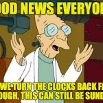 Time management studies lead to a key breakthrough! | GOOD NEWS EVERYONE! IF WE TURN THE CLOCKS BACK FAR ENOUGH, THIS CAN STILL BE SUNDAY! | image tagged in memes,daylight savings time,mondays | made w/ Imgflip meme maker