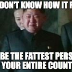 Kim Jong Un Sad | YOU DON'T KNOW HOW IT FEELS; TO BE THE FATTEST PERSON IN YOUR ENTIRE COUNTRY | image tagged in memes,kim jong un sad | made w/ Imgflip meme maker