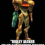 Metroid prime in a nutshell  | METRIOD PRIME; "RIDLEY JACKED ME UP AND MOTHER BRAIN'S STILL ALIVE!" | image tagged in samus aran metroid | made w/ Imgflip meme maker