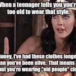 Oh no you didn't. | When a teenager tells you you're too old to wear that style. Honey, I've had these clothes longer than you've been alive.  That means im fine but you're wearing "old people" clothes. | image tagged in fashion,women,teenagers,too old,too true,misunderstood | made w/ Imgflip meme maker