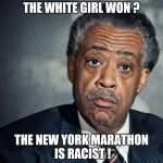 A Racist race ? | THE WHITE GIRL WON ? THE NEW YORK MARATHON IS RACIST ! | image tagged in al sharpton racist,libtard,race | made w/ Imgflip meme maker
