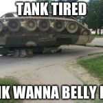 Tranny~Tank | TANK TIRED; TANK WANNA BELLY RUB | image tagged in trannytank | made w/ Imgflip meme maker