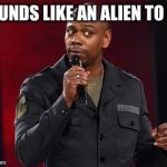 Let me get this straight. You saw a green tiny being shove a cow on a flying saucer that took off? | SOUNDS LIKE AN ALIEN TO ME | image tagged in dave chappelle,alien,proof,x files,martian | made w/ Imgflip meme maker