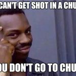 Atheism FTW | YOU CAN'T GET SHOT IN A CHURCH; IF YOU DON'T GO TO CHURCH | image tagged in you cant - if you don't | made w/ Imgflip meme maker