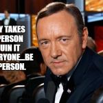 Kevin Spacey | IT ONLY TAKES ONE PERSON TO RUIN IT FOR EVERYONE...BE THAT PERSON. | image tagged in kevin spacey,funny,funny memes,memes,popular | made w/ Imgflip meme maker