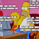 Hmm... | [1]  HMM... WHERE IS THAT GUY WHO SAID THEY WANTED TO BORROW MY WALLET? [2]  UMM... DAD THAT WAS A THIEF, HE WAS ROBBING YOU. [4]  DAD THE THIEF WAS CHIEF WIGGUM... [3]  OH... THEN MAYBE I SHOULD CALL THE COPS... [6]  ... [5]  OH THEN I WILL CALL GHOST BUSTERS! | image tagged in hmm | made w/ Imgflip meme maker