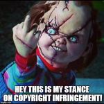 Chucky | HEY THIS IS MY STANCE ON COPYRIGHT INFRINGEMENT! | image tagged in chucky | made w/ Imgflip meme maker