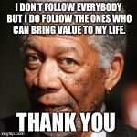 Morgan Freeman Get Busy | I DON’T FOLLOW EVERYBODY BUT I DO FOLLOW THE ONES WHO CAN BRING VALUE TO MY LIFE. THANK YOU | image tagged in morgan freeman get busy | made w/ Imgflip meme maker
