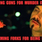 Matrix Eating Steak Not Real | BLAMING  GUNS  FOR  MURDER  IS  LIKE, BLAMING  FORKS  FOR  BEING  FAT! | image tagged in matrix eating steak not real | made w/ Imgflip meme maker