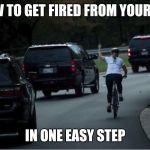 True story | HOW TO GET FIRED FROM YOUR JOB; IN ONE EASY STEP | image tagged in flipping the potus,liberal tears,karma | made w/ Imgflip meme maker