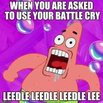 Patrick Star Nobody Cares | WHEN YOU ARE ASKED TO USE YOUR BATTLE CRY; LEEDLE LEEDLE LEEDLE LEE | image tagged in patrick star nobody cares | made w/ Imgflip meme maker