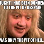 Pit of Despair | I THOUGHT I HAD BEEN CONDEMNED TO THE PIT OF DESPAIR; BUT IT WAS ONLY THE PIT OF HELL. WHEW! | image tagged in pit of despair | made w/ Imgflip meme maker