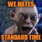 Standard Time | WE HATES; STANDARD TIME | image tagged in gollum,memes | made w/ Imgflip meme maker