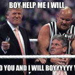 Trump WWE | BOY HELP ME I WILL; FIND YOU AND I WILL BOYYYYYY YOU | image tagged in trump wwe | made w/ Imgflip meme maker