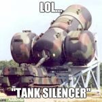 Tank silencer | LOL... "TANK SILENCER" | image tagged in tank silencer | made w/ Imgflip meme maker