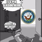 PFA Season | IT'S PFA SEASON, NERD; NOOO, I'M NOT READY | image tagged in pfa | made w/ Imgflip meme maker