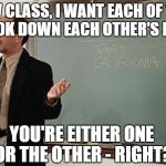 Gender identity 101 | NOW CLASS, I WANT EACH OF YOU TO LOOK DOWN EACH OTHER'S PANTS; YOU'RE EITHER ONE OR THE OTHER - RIGHT? | image tagged in teacher explains,gender identity,gender confusion | made w/ Imgflip meme maker