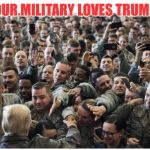 Military loves trump | OUR MILITARY LOVES TRUMP | image tagged in military loves trump | made w/ Imgflip meme maker