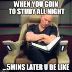 sleeping picard | WHEN YOU GOIN TO STUDY ALL NIGHT; ...5MINS LATER U BE LIKE | image tagged in sleeping picard | made w/ Imgflip meme maker