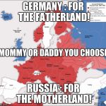 ww2 | GERMANY : FOR THE FATHERLAND! MOMMY OR DADDY YOU CHOOSE; RUSSIA : FOR THE MOTHERLAND! | image tagged in ww2 | made w/ Imgflip meme maker