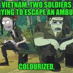 Military Week Nov 5-11th a Chad-, DashHopes, JBmemegeek and SpursFanFromAround event | VIETNAM, TWO SOLDIERS TRYING TO ESCAPE AN AMBUSH; COLOURIZED, | image tagged in rick and morty 204 vietnam,memes | made w/ Imgflip meme maker