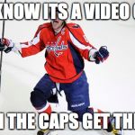 Alex Ovechkin  | YOU KNOW ITS A VIDEO GAME; WHEN THE CAPS GET THE CUP | image tagged in alex ovechkin | made w/ Imgflip meme maker