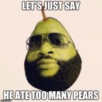 Let's just say he ate too many pears | LET'S JUST SAY; HE ATE TOO MANY PEARS | image tagged in hi pear,i eat pears | made w/ Imgflip meme maker