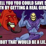 Online women vs. real women.  Skeletor breaks it down. | I'D TELL YOU YOU COULD SAVE $300 A MONTH BY GETTING A REAL GIRLFRIEND; BUT THAT WOULD BE A LIE. | image tagged in skeletor geico,memes | made w/ Imgflip meme maker