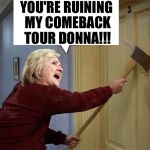 Hillary reacts to Donna Brazile book | YOU'RE RUINING MY COMEBACK TOUR DONNA!!! | image tagged in hillary reacts to donna brazile book | made w/ Imgflip meme maker