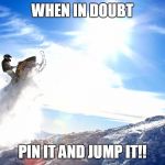 Snowmobile | WHEN IN DOUBT; PIN IT AND JUMP IT!! | image tagged in snowmobile | made w/ Imgflip meme maker