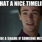 The flash | WHAT A NICE TIMELINE; IT WOULD BE A SHAME IF SOMEONE MESSED IT UP | image tagged in the flash | made w/ Imgflip meme maker