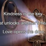 Keys to the Kingdom | Kindness is the key; That unlocks another's heart. Love opens the door. | image tagged in keys to the kingdom | made w/ Imgflip meme maker