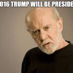 political correctness carlin | IN 2016 TRUMP WILL BE PRESIDENT? | image tagged in political correctness carlin | made w/ Imgflip meme maker