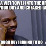 USEFUL TIPS MEMES WEEK???

as a notoriously lazy fan of cheating life... Need an imgflip big hitter to get on these LIFE HACKS.  | PUT A WET TOWEL INTO THE DRYER WITH YOUR DRY AND CREASED LAUNDRY; NO MORE TOUGH GUY IRONING TO DO   #STEAMED | image tagged in bright black guy | made w/ Imgflip meme maker