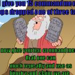 moses Griffin 15 to 10 commandments | I give you 15 commandments oops dropped one of three tablet; I now give you ten commandments that one can mock repeatly and use as bigotry and claim we are | image tagged in moses griffin 15 to 10 commandments | made w/ Imgflip meme maker