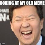 Hahahaha ha | LOOKING AT MY OLD MEMES | image tagged in hahahaha ha | made w/ Imgflip meme maker