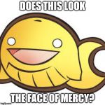 Whale That Doesn't Joke | DOES THIS LOOK; THE FACE OF MERCY? | image tagged in whale that doesn't joke | made w/ Imgflip meme maker