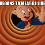 Porky Pig That's All Folks | VEGANS TO MEAT BE LIKE | image tagged in porky pig that's all folks | made w/ Imgflip meme maker