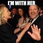 Hillary Clinton and Harvey Weinstein | I'M WITH HER | image tagged in hillary clinton and harvey weinstein | made w/ Imgflip meme maker
